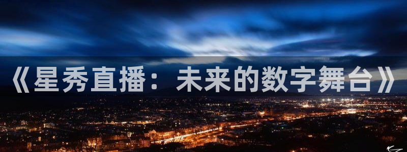 360体育直播最用心的直播：《星秀直播：未来的数字舞台》