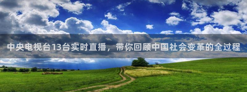 360足球直播软件：中央电视台13台实时直播，带你回顾中国社会变革的全过程