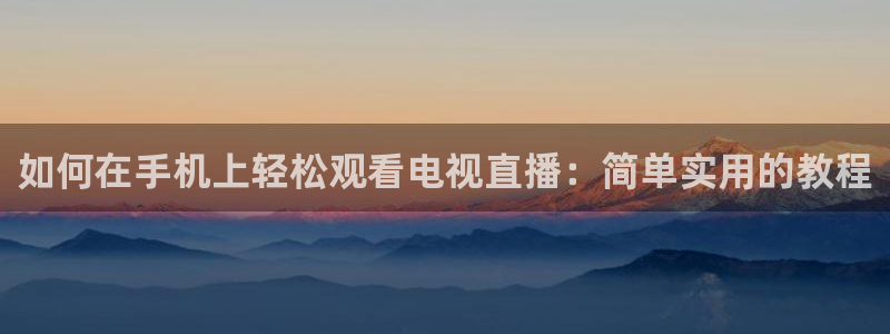360体育赛事直播免费观看：如何在手机上轻松观看电视直播：简单实用的教程