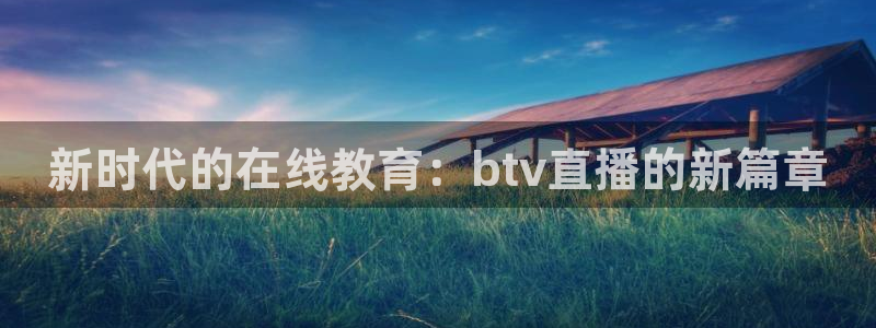360玩球直播：新时代的在线教育：btv直播的新篇章